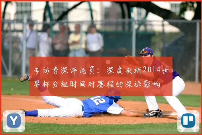 专访资深评论员：深度剖析2014世界杯分组时间对赛程的深远影响