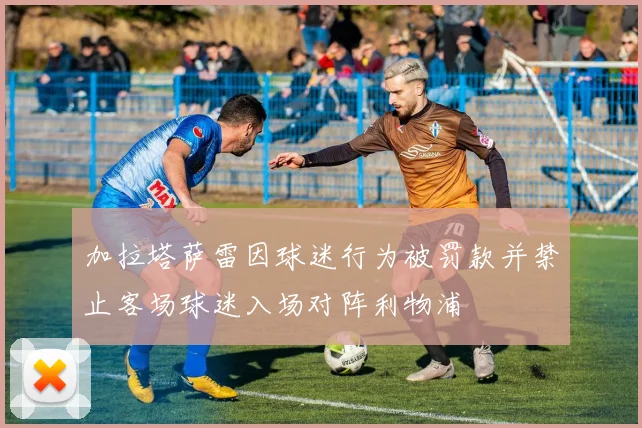 加拉塔萨雷因球迷行为被罚款并禁止客场球迷入场对阵利物浦