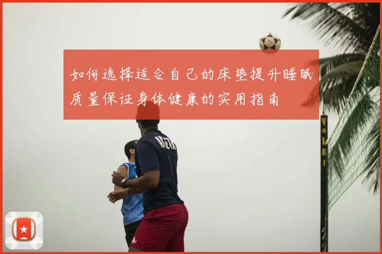 如何选择适合自己的床垫提升睡眠质量保证身体健康的实用指南