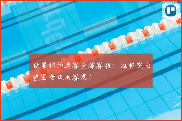 世界杯预选赛全球赛程：谁将突出重围晋级决赛圈？