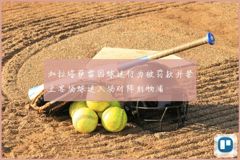 加拉塔萨雷因球迷行为被罚款并禁止客场球迷入场对阵利物浦