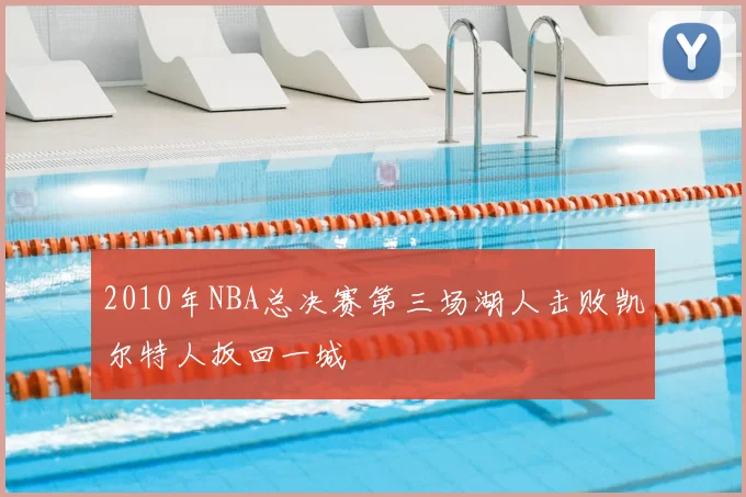 2010年NBA总决赛第三场湖人击败凯尔特人扳回一城
