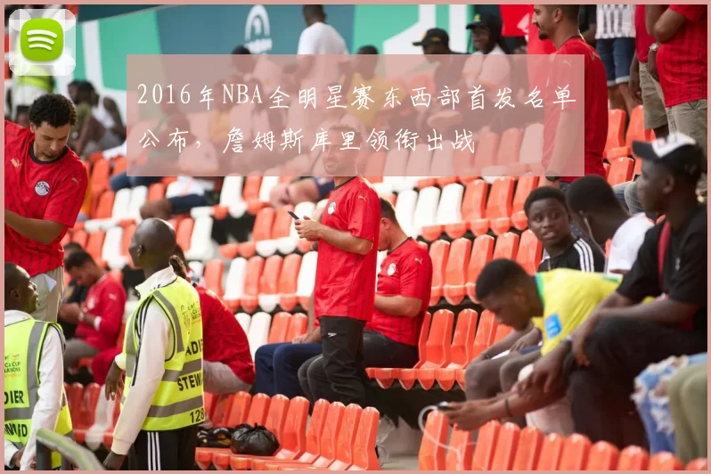 2016年NBA全明星赛东西部首发名单公布，詹姆斯库里领衔出战