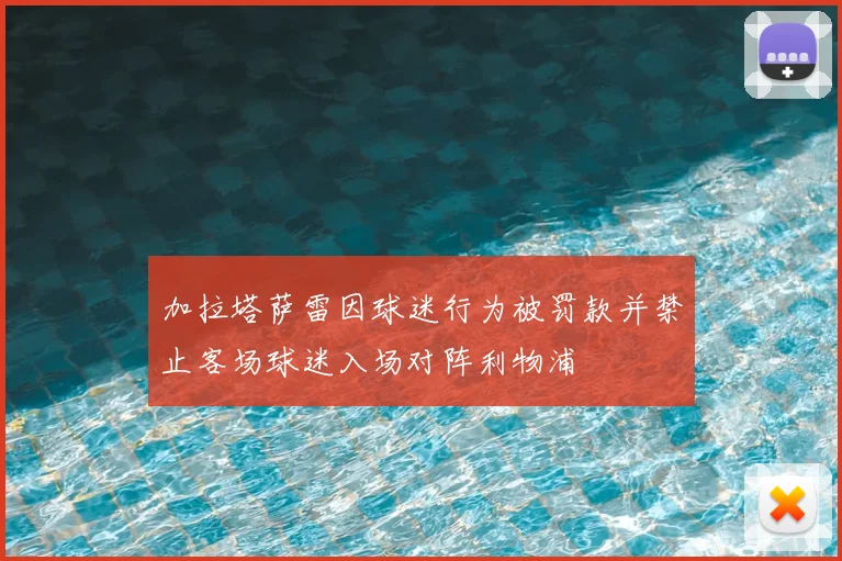 加拉塔萨雷因球迷行为被罚款并禁止客场球迷入场对阵利物浦