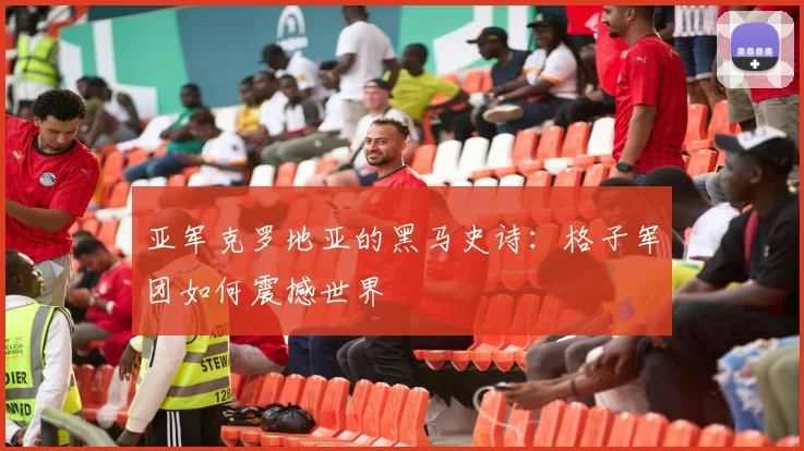 亚军克罗地亚的黑马史诗：格子军团如何震撼世界