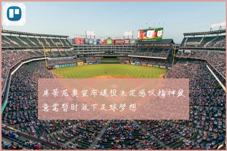 库蒂尼奥宣布退役决定感叹精神疲惫需暂时放下足球梦想