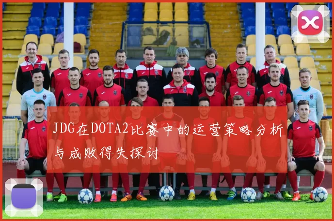 JDG在DOTA2比赛中的运营策略分析与成败得失探讨