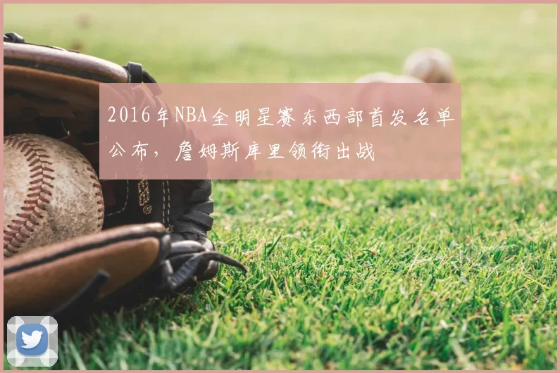 2016年NBA全明星赛东西部首发名单公布，詹姆斯库里领衔出战
