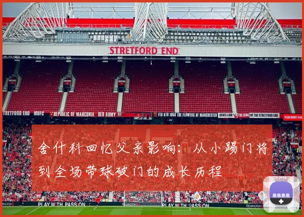舍什科回忆父亲影响:从小踢门将到全场带球破门的成长历程