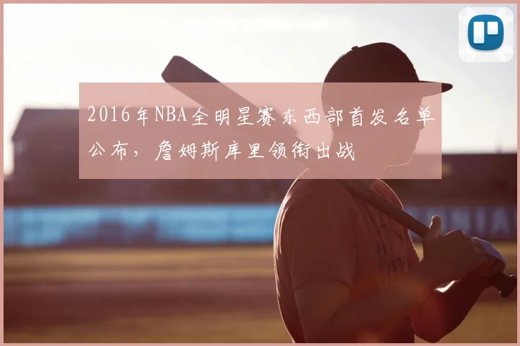 2016年NBA全明星赛东西部首发名单公布,詹姆斯库里领衔出战