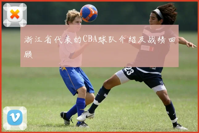 浙江省代表的CBA球队介绍及战绩回顾