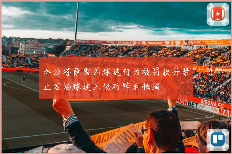 加拉塔萨雷因球迷行为被罚款并禁止客场球迷入场对阵利物浦
