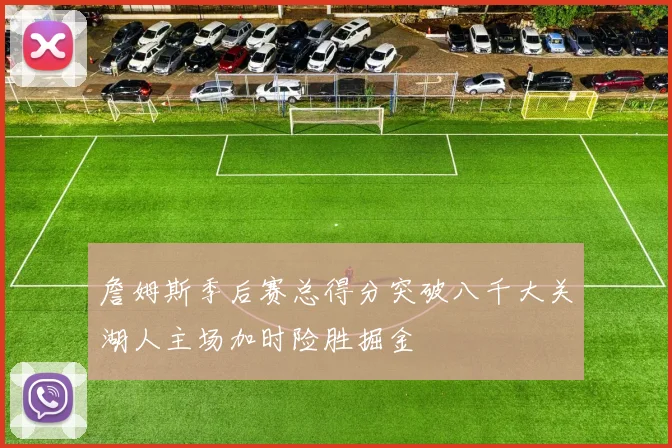 詹姆斯季后赛总得分突破八千大关湖人主场加时险胜掘金