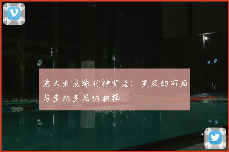 意大利点球封神背后:里皮的布局与多纳多尼的抉择
