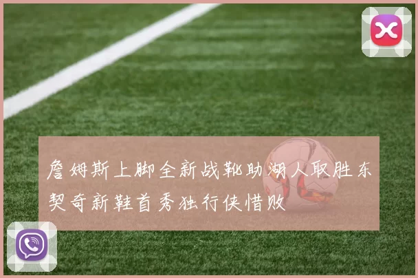 詹姆斯上脚全新战靴助湖人取胜东契奇新鞋首秀独行侠惜败