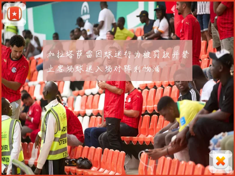 加拉塔萨雷因球迷行为被罚款并禁止客场球迷入场对阵利物浦