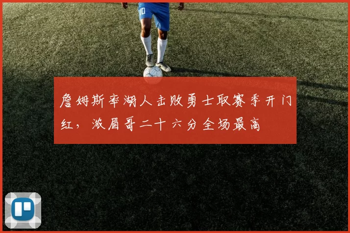 詹姆斯率湖人击败勇士取赛季开门红，浓眉哥二十六分全场最高