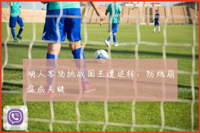 湖人客场挑战国王遭逆转,防线崩盘成关键