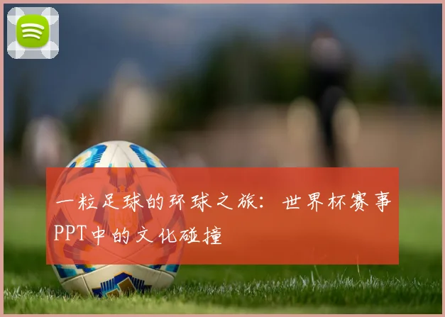 一粒足球的环球之旅:世界杯赛事PPT中的文化碰撞