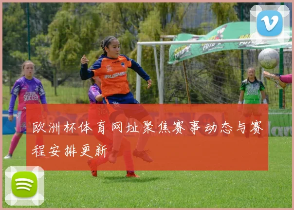 欧洲杯体育网址聚焦赛事动态与赛程安排更新