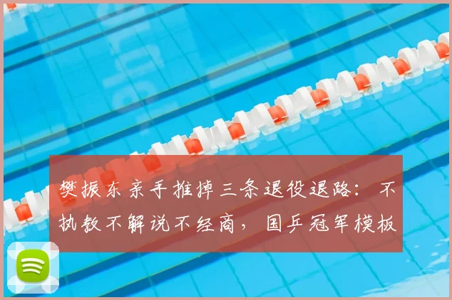 樊振东亲手推掉三条退役退路：不执教不解说不经商，国乒冠军模板被他彻底掀翻