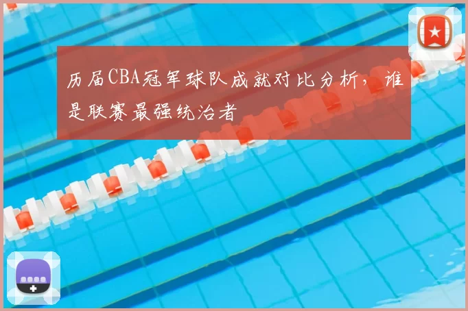 历届CBA冠军球队成就对比分析，谁是联赛最强统治者