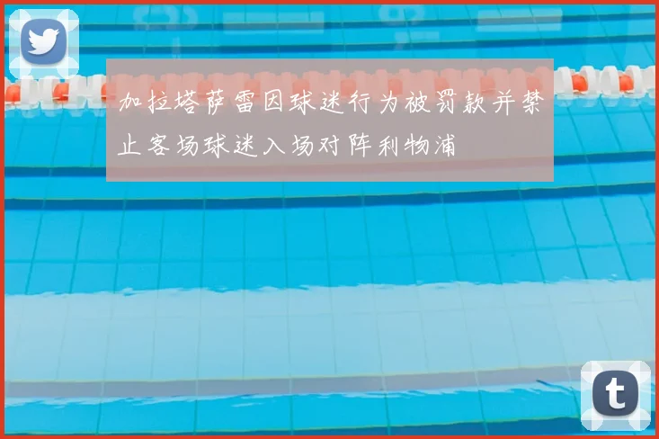 加拉塔萨雷因球迷行为被罚款并禁止客场球迷入场对阵利物浦