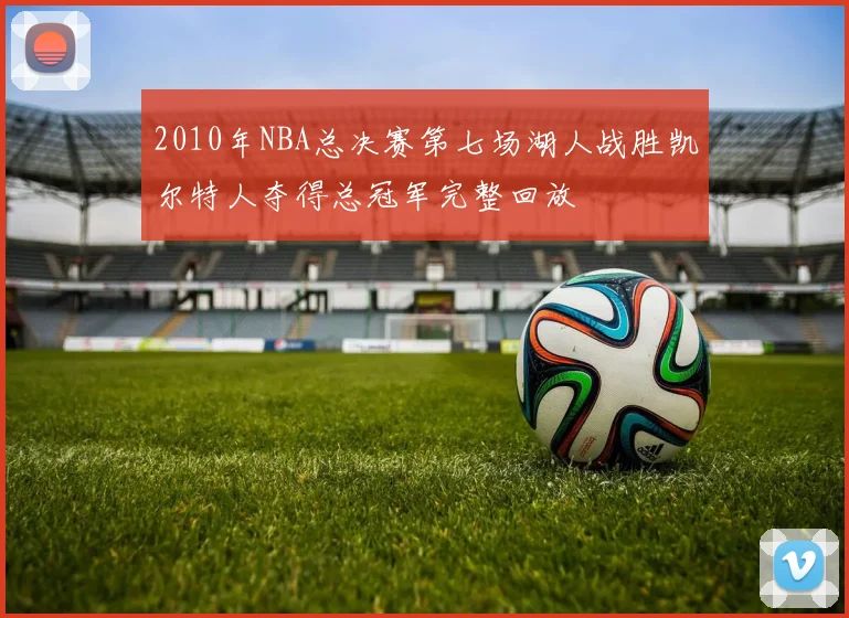 2010年NBA总决赛第七场湖人战胜凯尔特人夺得总冠军完整回放