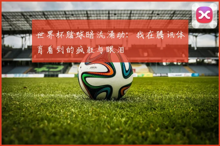 世界杯赌球暗流涌动：我在腾讯体育看到的疯狂与眼泪
