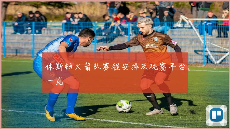休斯顿火箭队赛程安排及观赛平台一览