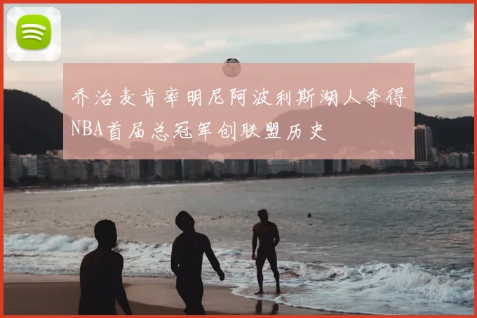 乔治麦肯率明尼阿波利斯湖人夺得NBA首届总冠军创联盟历史