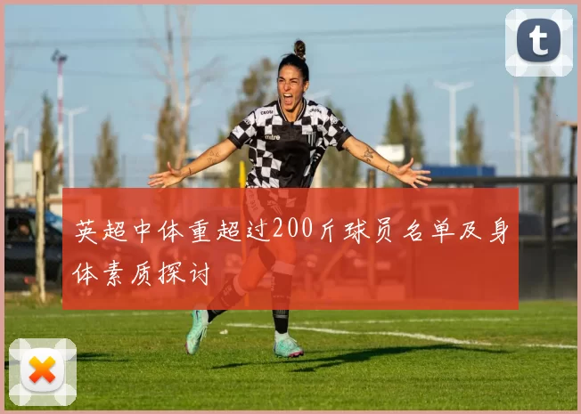 英超中体重超过200斤球员名单及身体素质探讨