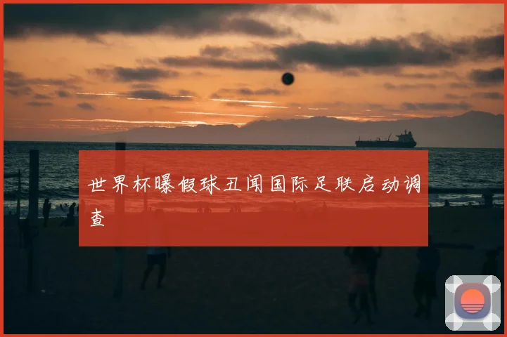 世界杯曝假球丑闻国际足联启动调查