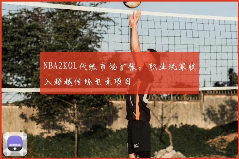 NBA2KOL代练市场扩张，职业玩家收入超越传统电竞项目