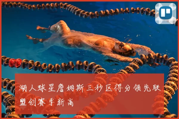 湖人球星詹姆斯三秒区得分领先联盟创赛季新高