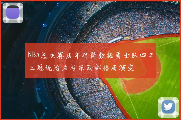 NBA总决赛历年对阵数据勇士队四年三冠统治力与东西部格局演变