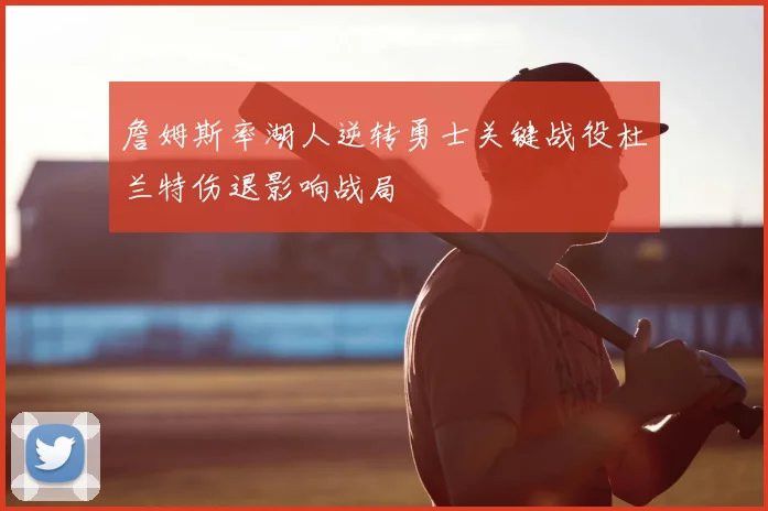 詹姆斯率湖人逆转勇士关键战役杜兰特伤退影响战局