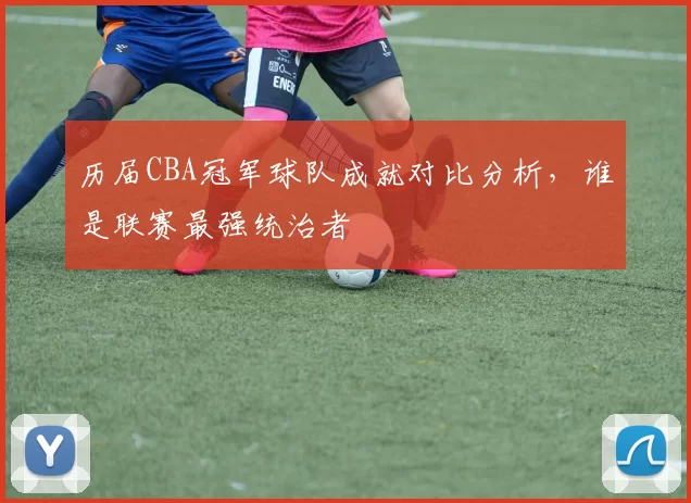 历届CBA冠军球队成就对比分析，谁是联赛最强统治者