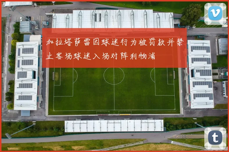 加拉塔萨雷因球迷行为被罚款并禁止客场球迷入场对阵利物浦