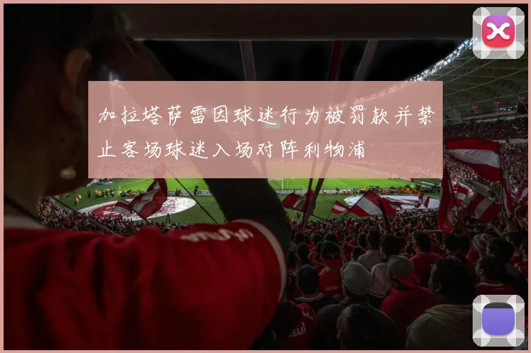 加拉塔萨雷因球迷行为被罚款并禁止客场球迷入场对阵利物浦