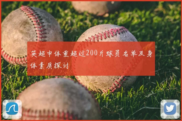 英超中体重超过200斤球员名单及身体素质探讨