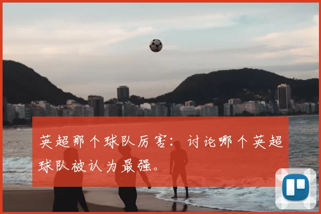 英超那个球队厉害：讨论哪个英超球队被认为最强。