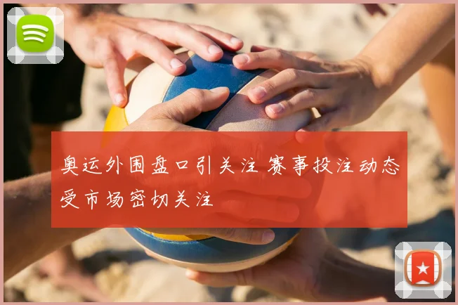 奥运外围盘口引关注 赛事投注动态受市场密切关注
