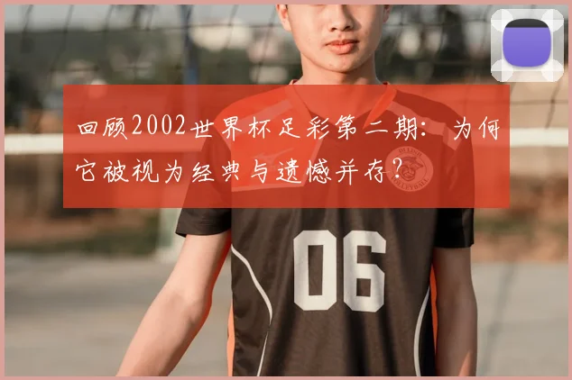 回顾2002世界杯足彩第二期：为何它被视为经典与遗憾并存？