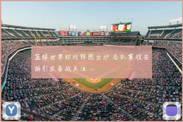 篮球世界杯对阵图出炉 各队赛程安排引发备战关注