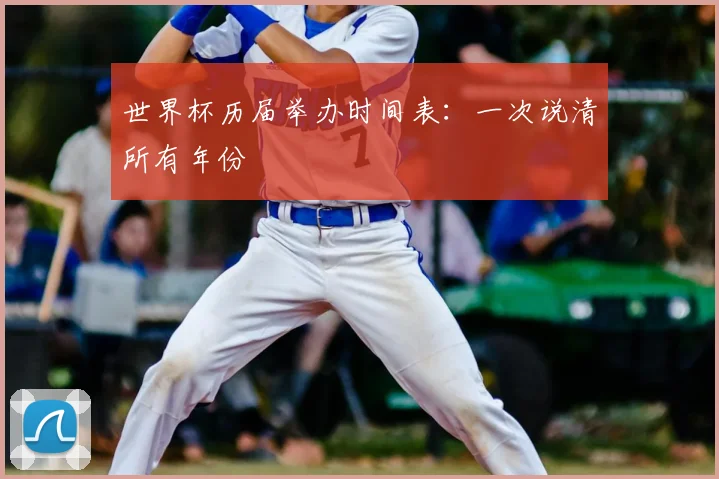世界杯历届举办时间表：一次说清所有年份