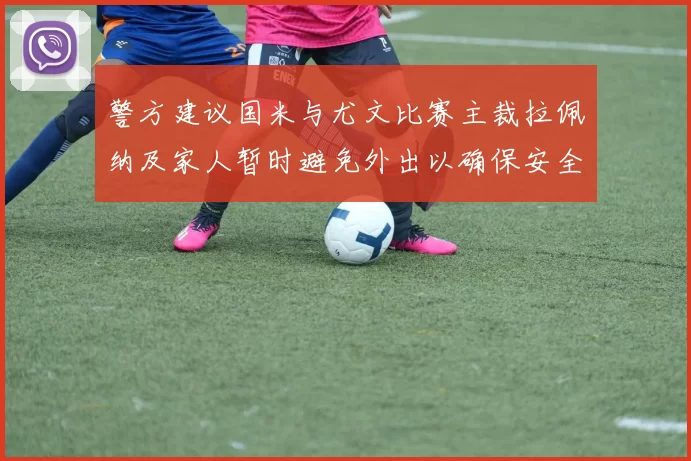 警方建议国米与尤文比赛主裁拉佩纳及家人暂时避免外出以确保安全