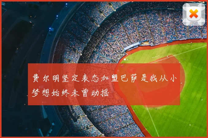 费尔明坚定表态加盟巴萨是我从小梦想始终未曾动摇