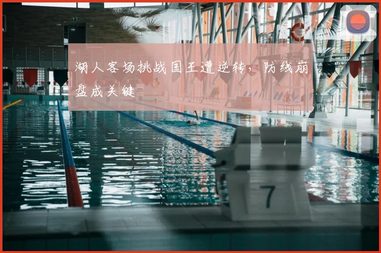 湖人客场挑战国王遭逆转,防线崩盘成关键