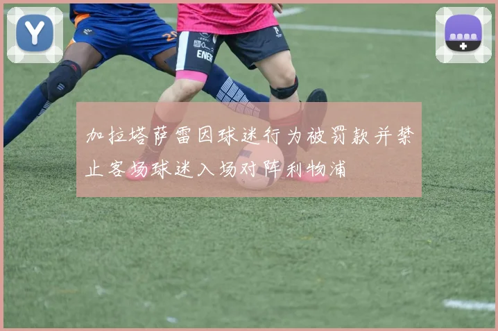 加拉塔萨雷因球迷行为被罚款并禁止客场球迷入场对阵利物浦